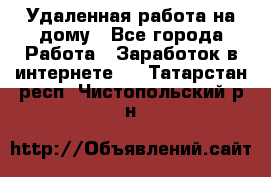 Удаленная работа на дому - Все города Работа » Заработок в интернете   . Татарстан респ.,Чистопольский р-н